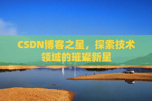 CSDN博客之星，探索技术领域的璀璨新星